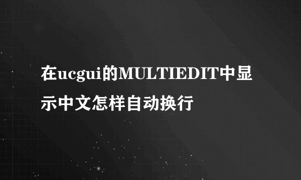 在ucgui的MULTIEDIT中显示中文怎样自动换行