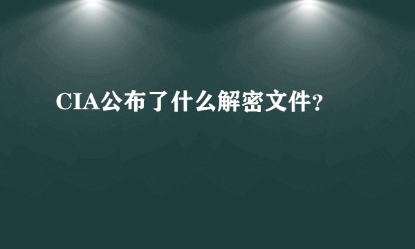 CIA公布了什么解密文件？