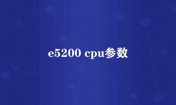 e5200 cpu参数