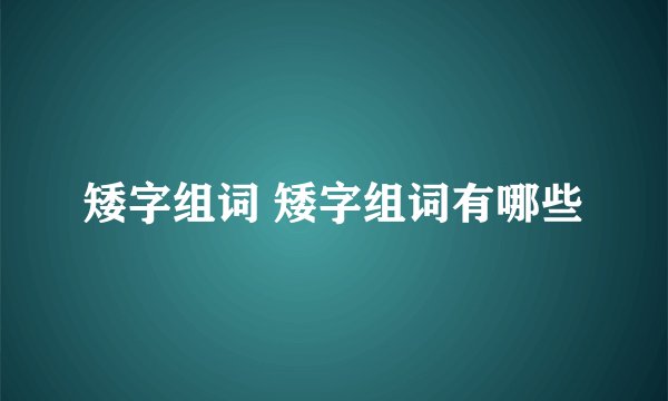 矮字组词 矮字组词有哪些