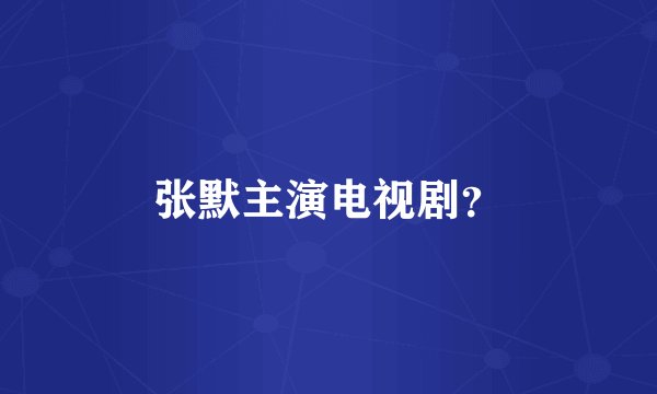 张默主演电视剧?