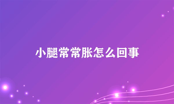 小腿常常胀怎么回事