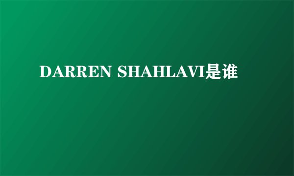 DARREN SHAHLAVI是谁