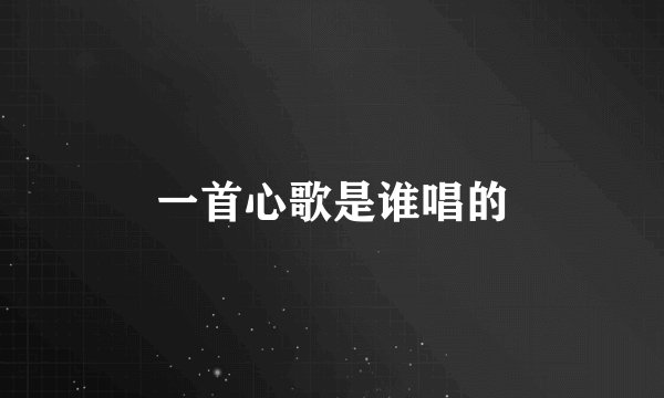 一首心歌是谁唱的