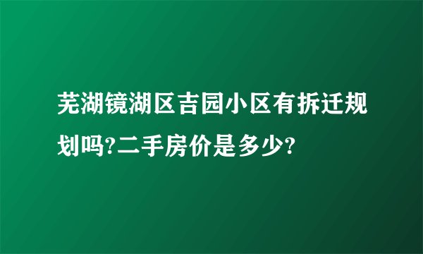 芜湖镜湖区吉园小区有拆迁规划吗?二手房价是多少?