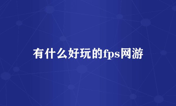 有什么好玩的fps网游