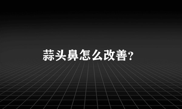 蒜头鼻怎么改善？