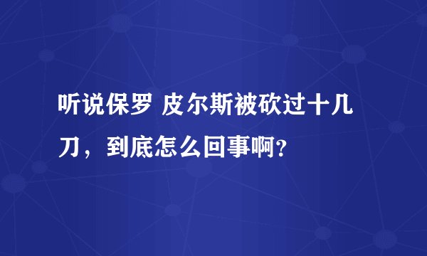 听说保罗 皮尔斯被砍过十几刀，到底怎么回事啊？