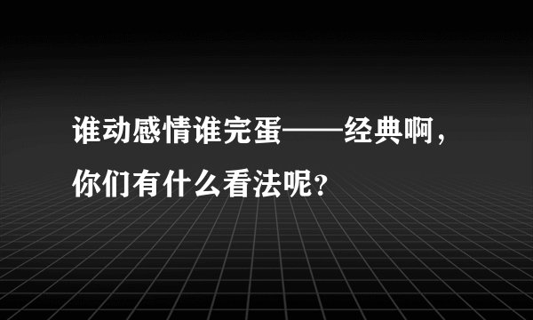 谁动感情谁完蛋——经典啊，你们有什么看法呢？