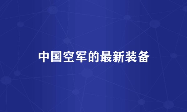 中国空军的最新装备