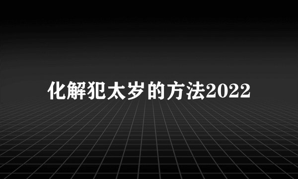 化解犯太岁的方法2022