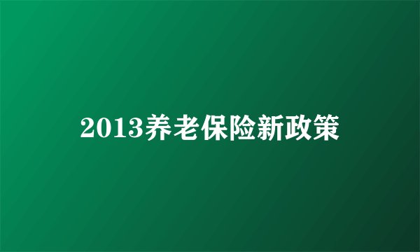 2013养老保险新政策