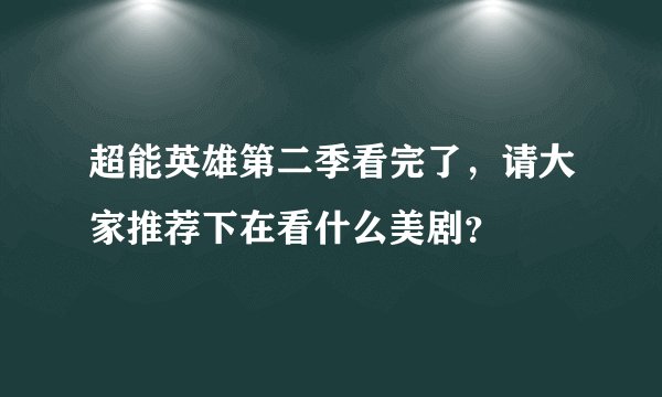 超能英雄第二季看完了，请大家推荐下在看什么美剧？