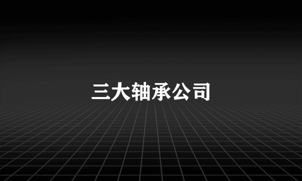 三大轴承公司