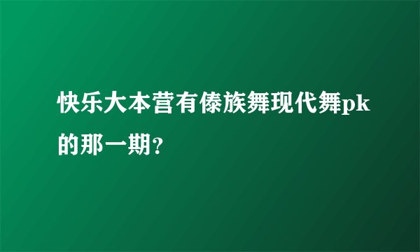 快乐大本营有傣族舞现代舞pk的那一期？