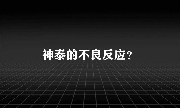 神泰的不良反应？