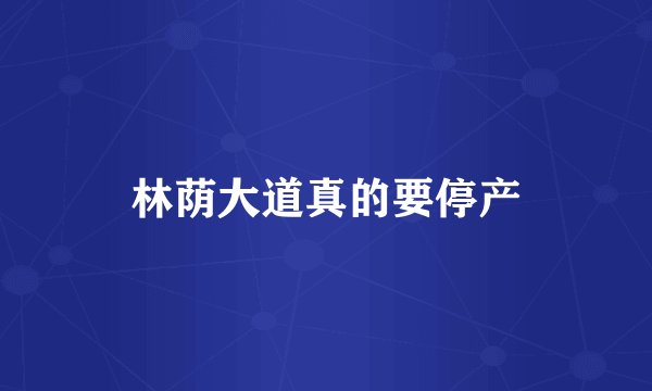 林荫大道真的要停产