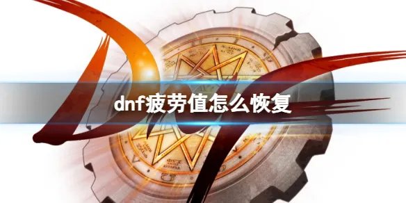 《dnf》疲劳值恢复方法