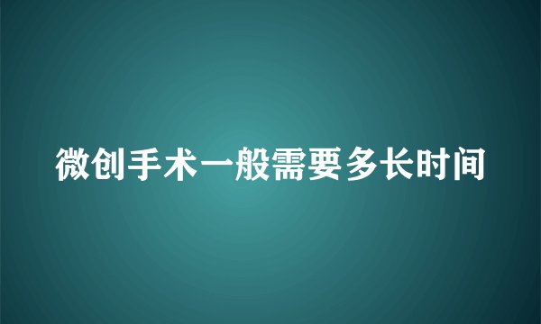 微创手术一般需要多长时间
