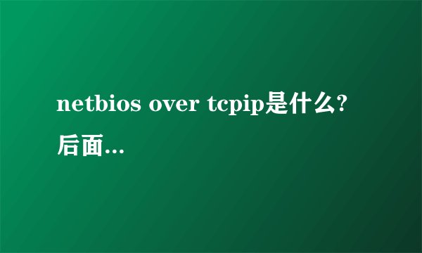 netbios over tcpip是什么? 后面的Disabled是不能使用的意思吧？