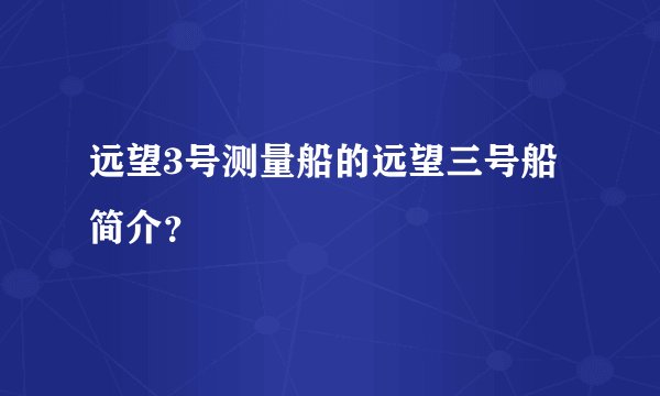 远望3号测量船的远望三号船简介？