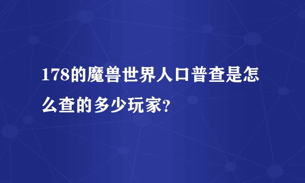 178的魔兽世界人口普查是怎么查的多少玩家？
