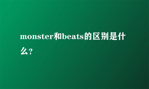 monster和beats的区别是什么？