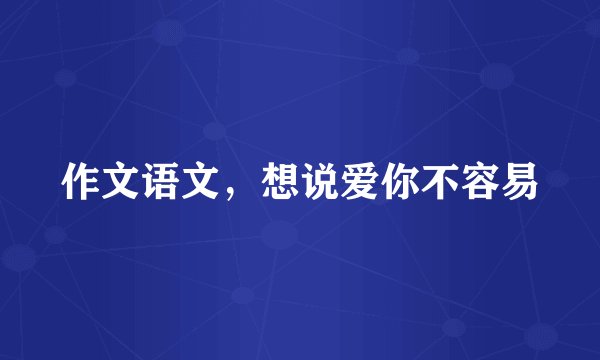 作文语文，想说爱你不容易