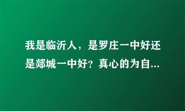 我是临沂人，是罗庄一中好还是郯城一中好？真心的为自己的前途做打算，求求啦