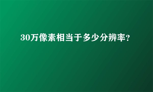 30万像素相当于多少分辨率？