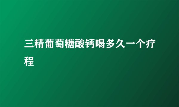 三精葡萄糖酸钙喝多久一个疗程