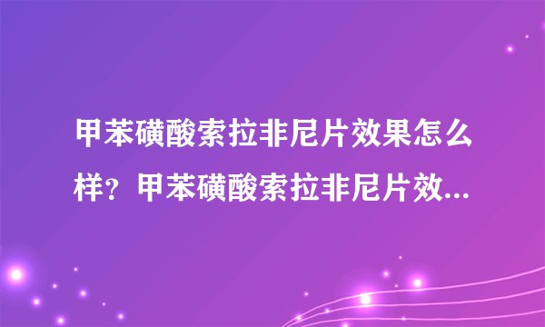 甲苯磺酸索拉非尼片效果怎么样？甲苯磺酸索拉非尼片效果怎么样？
