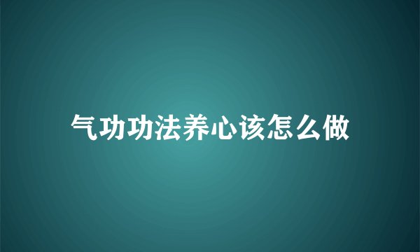 气功功法养心该怎么做