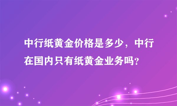 中行纸黄金价格是多少，中行在国内只有纸黄金业务吗？