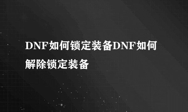 DNF如何锁定装备DNF如何解除锁定装备