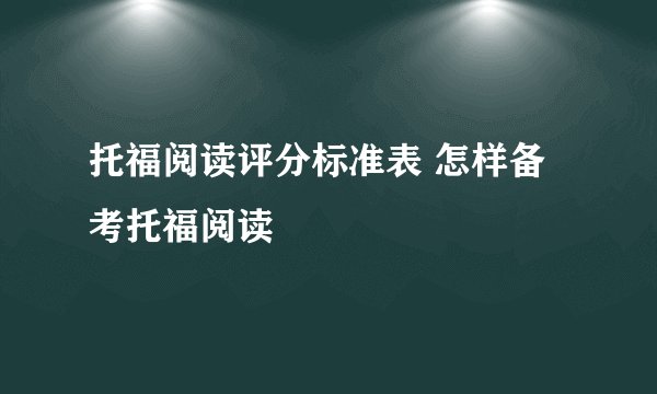 托福阅读评分标准表 怎样备考托福阅读