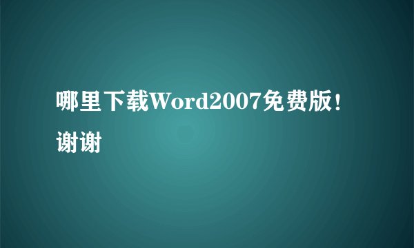 哪里下载Word2007免费版！谢谢