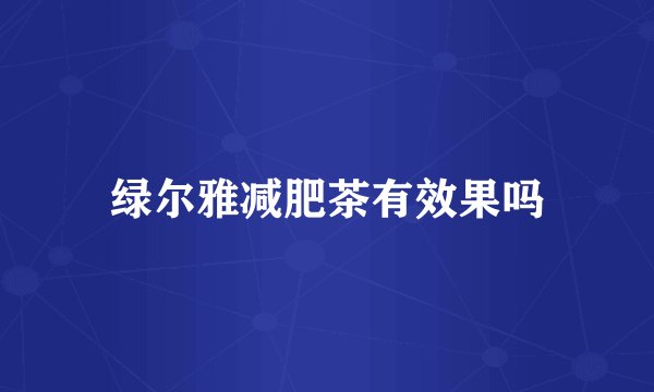 绿尔雅减肥茶有效果吗