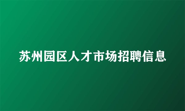 苏州园区人才市场招聘信息