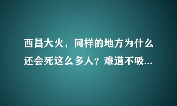 西昌大火，同样的地方为什么还会死这么多人？难道不吸取教训吗？