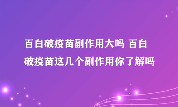 百白破疫苗副作用大吗 百白破疫苗这几个副作用你了解吗
