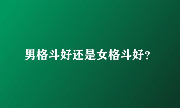 男格斗好还是女格斗好？