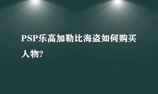 PSP乐高加勒比海盗如何购买人物?