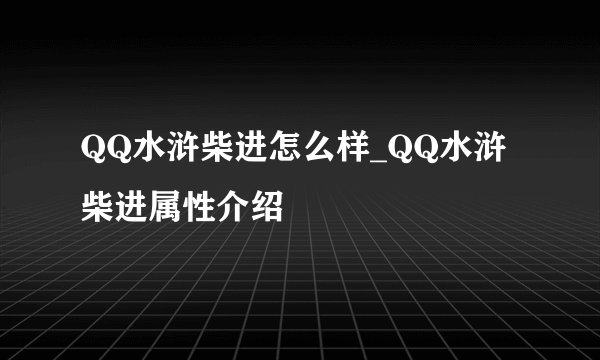 QQ水浒柴进怎么样_QQ水浒柴进属性介绍