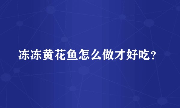 冻冻黄花鱼怎么做才好吃？