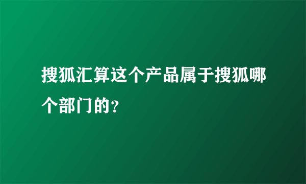 搜狐汇算这个产品属于搜狐哪个部门的？