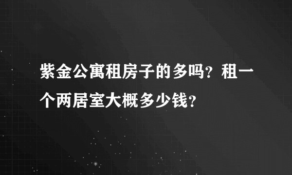 紫金公寓租房子的多吗？租一个两居室大概多少钱？