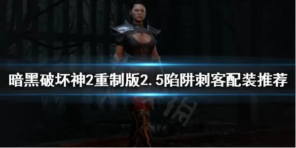《暗黑破坏神2重制版》陷阱刺客怎么玩？2.5陷阱刺客配装推荐
