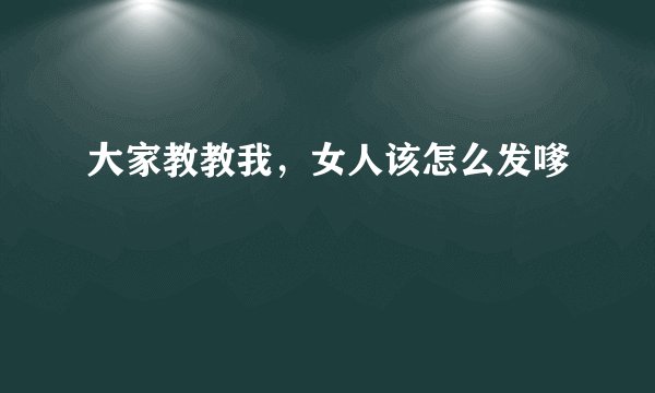 大家教教我，女人该怎么发嗲