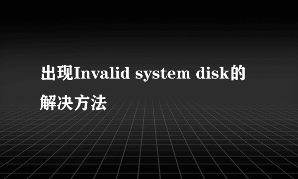 出现Invalid system disk的解决方法